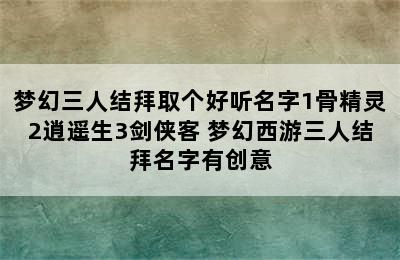 梦幻三人结拜取个好听名字1骨精灵2逍遥生3剑侠客 梦幻西游三人结拜名字有创意